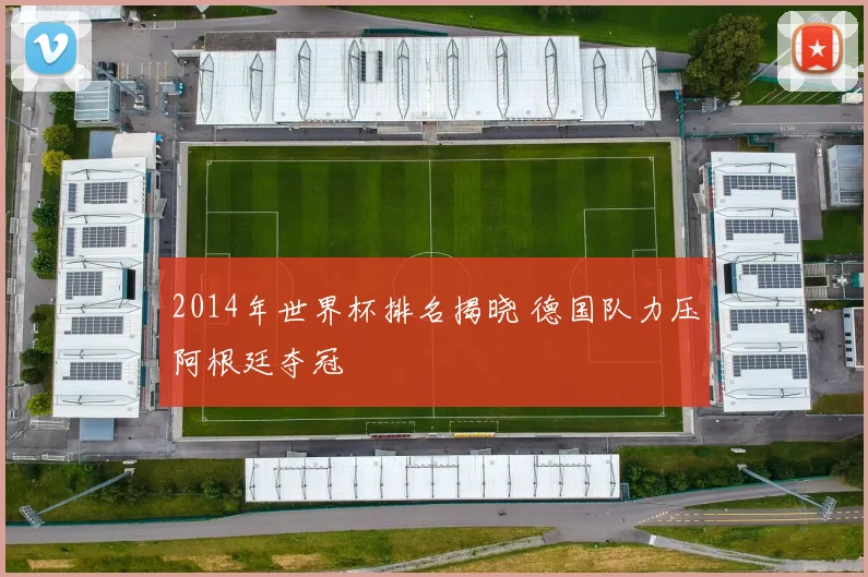 2014年世界杯排名揭晓 德国队力压阿根廷夺冠