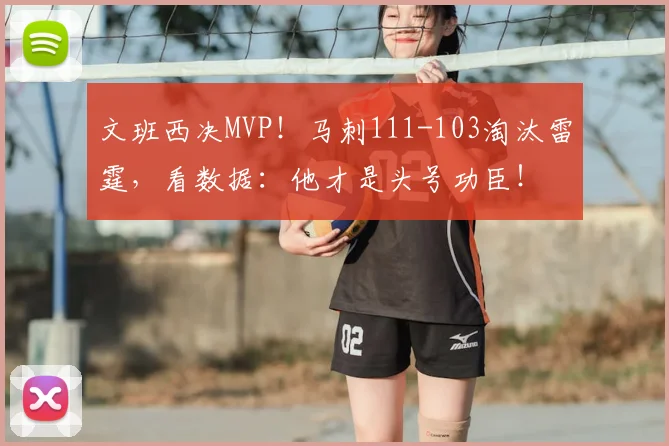 文班西决MVP！马刺111-103淘汰雷霆，看数据：他才是头号功臣！