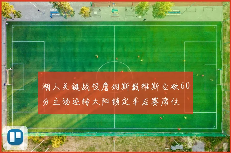 湖人关键战役詹姆斯戴维斯合砍60分主场逆转太阳锁定季后赛席位