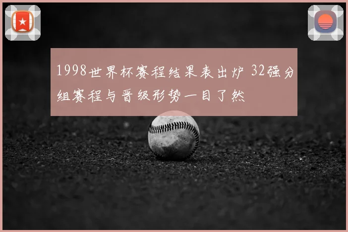 1998世界杯赛程结果表出炉 32强分组赛程与晋级形势一目了然