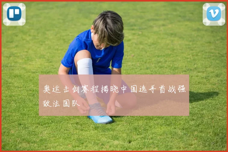 奥运击剑赛程揭晓中国选手首战强敌法国队