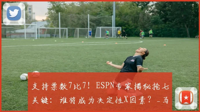 支持票数7比7！ESPN专家揭秘抢七关键：谁将成为决定性X因素？_马刺_雷霆_比赛