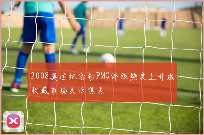 2008奥运纪念钞PMG评级热度上升成收藏市场关注焦点
