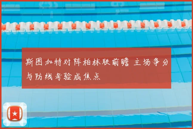 斯图加特对阵柏林联前瞻 主场争分与防线考验成焦点