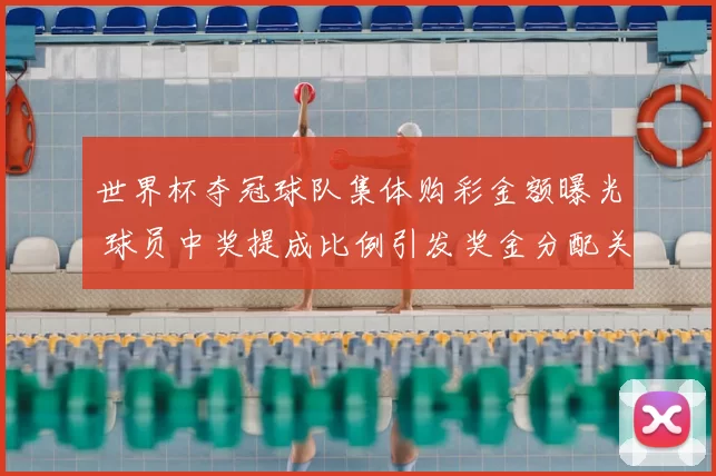世界杯夺冠球队集体购彩金额曝光 球员中奖提成比例引发奖金分配关注