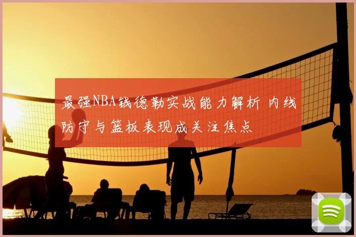 最强NBA钱德勒实战能力解析 内线防守与篮板表现成关注焦点