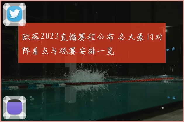 欧冠2023直播赛程公布 各大豪门对阵看点与观赛安排一览