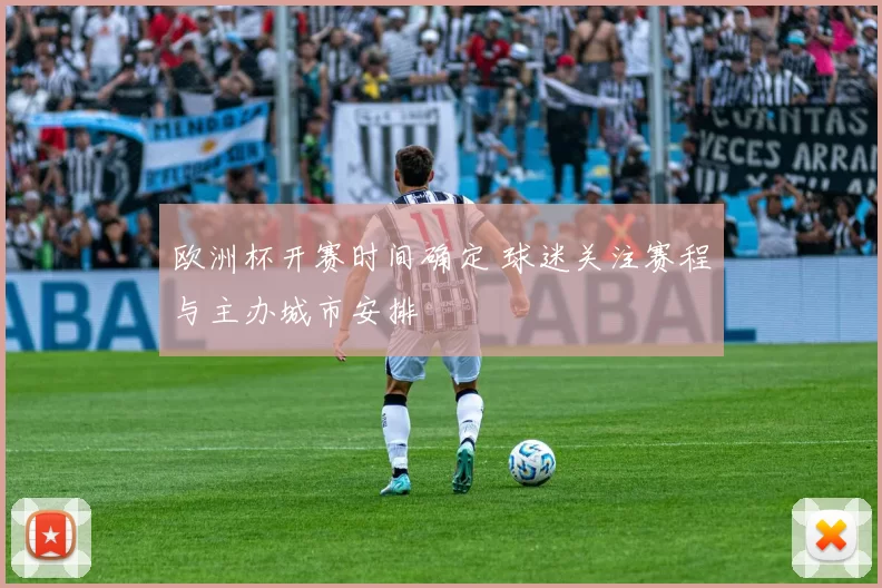 欧洲杯开赛时间确定 球迷关注赛程与主办城市安排