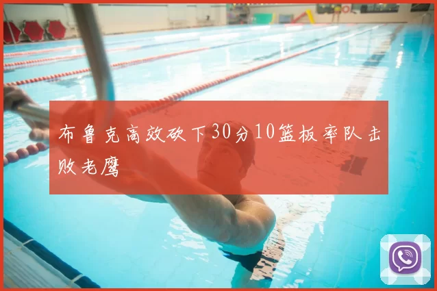 布鲁克高效砍下30分10篮板率队击败老鹰