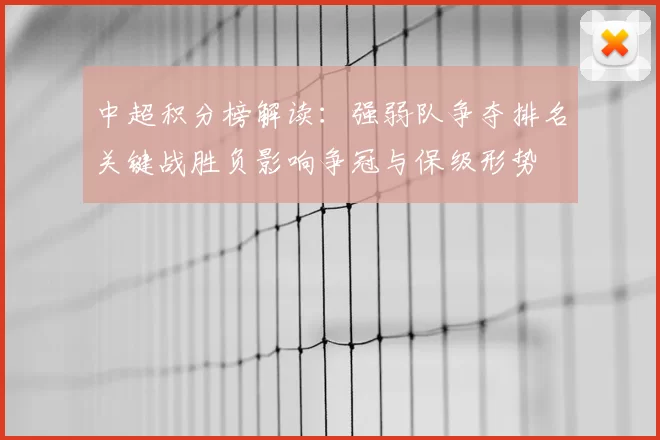 中超积分榜解读：强弱队争夺排名关键战胜负影响争冠与保级形势