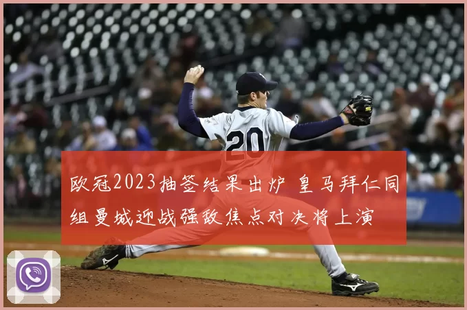 欧冠2023抽签结果出炉 皇马拜仁同组曼城迎战强敌焦点对决将上演