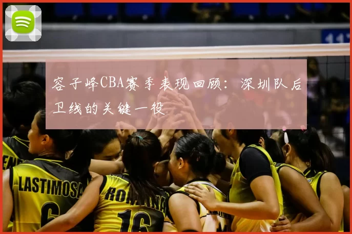 容子峰CBA赛季表现回顾：深圳队后卫线的关键一役