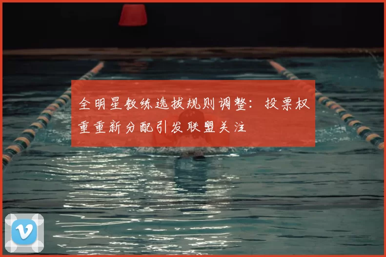 全明星教练选拔规则调整：投票权重重新分配引发联盟关注