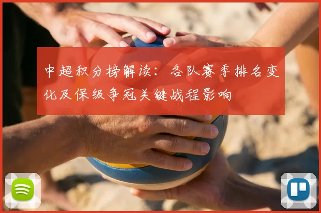 中超积分榜解读：各队赛季排名变化及保级争冠关键战程影响