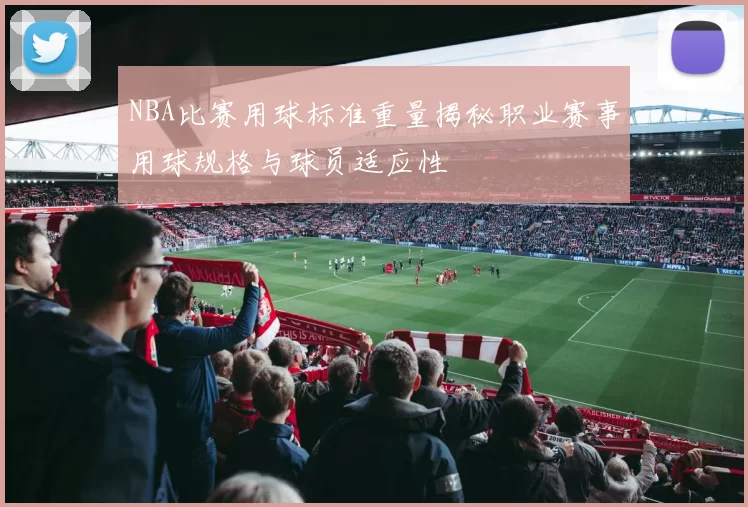 NBA比赛用球标准重量揭秘职业赛事用球规格与球员适应性