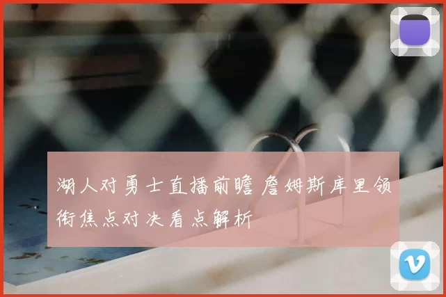 湖人对勇士直播前瞻 詹姆斯库里领衔焦点对决看点解析