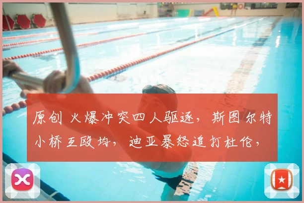 原创 火爆冲突四人驱逐，斯图尔特小桥互殴均，迪亚暴怒追打杜伦，都面临禁赛