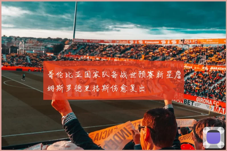 哥伦比亚国家队备战世预赛新星詹姆斯罗德里格斯伤愈复出