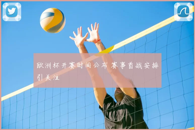 欧洲杯开赛时间公布 赛事首战安排引关注