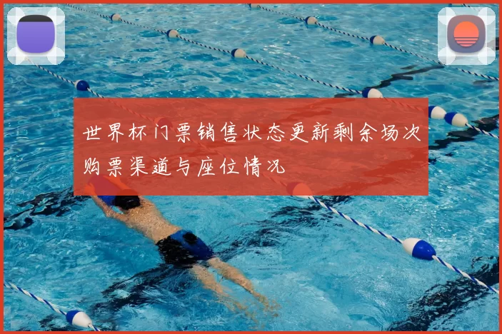 世界杯门票销售状态更新剩余场次购票渠道与座位情况