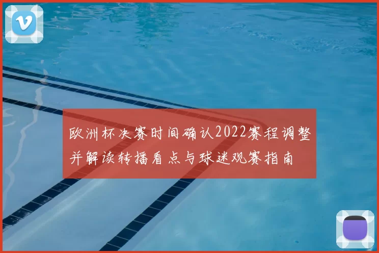 欧洲杯决赛时间确认2022赛程调整并解读转播看点与球迷观赛指南