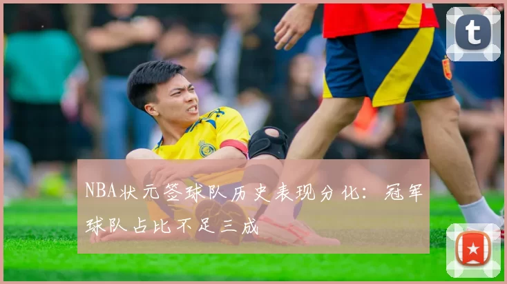 NBA状元签球队历史表现分化：冠军球队占比不足三成