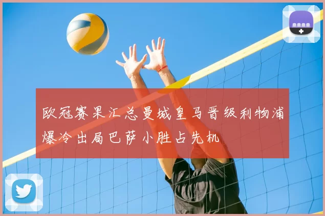 欧冠赛果汇总曼城皇马晋级利物浦爆冷出局巴萨小胜占先机
