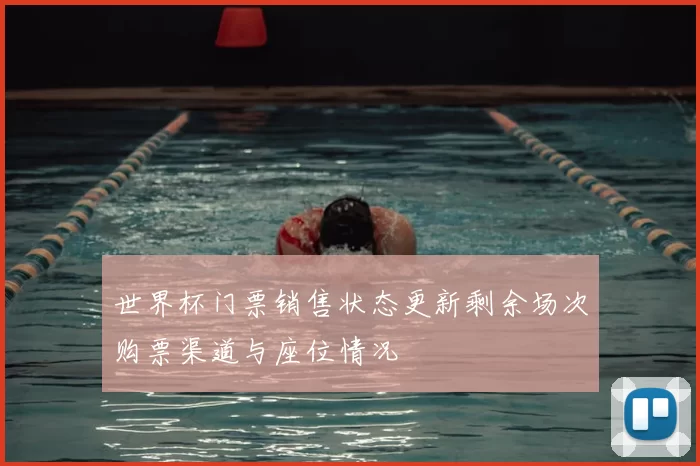 世界杯门票销售状态更新剩余场次购票渠道与座位情况