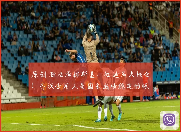 原创 激活泽林斯基、给迪乌夫机会！齐沃会用人是国米成绩稳定的根基