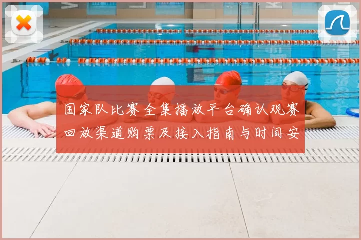 国家队比赛全集播放平台确认观赛回放渠道购票及接入指南与时间安排
