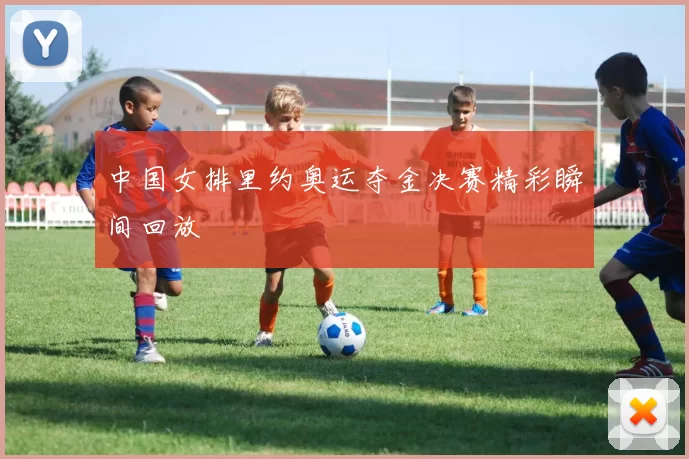 中国女排里约奥运夺金决赛精彩瞬间回放