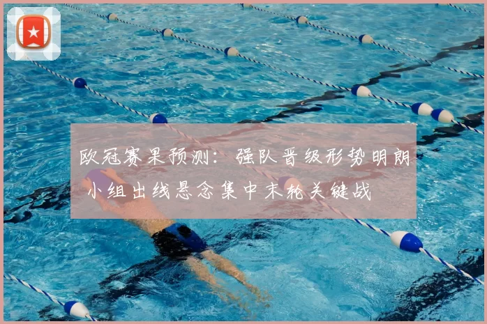 欧冠赛果预测：强队晋级形势明朗 小组出线悬念集中末轮关键战