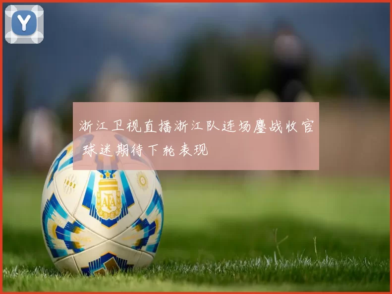 浙江卫视直播浙江队连场鏖战收官 球迷期待下轮表现