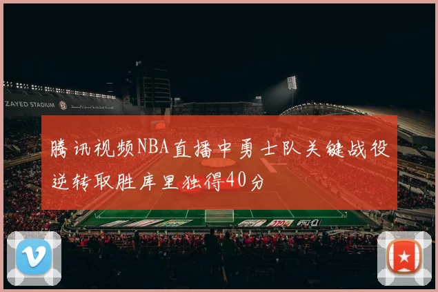 腾讯视频NBA直播中勇士队关键战役逆转取胜库里独得40分
