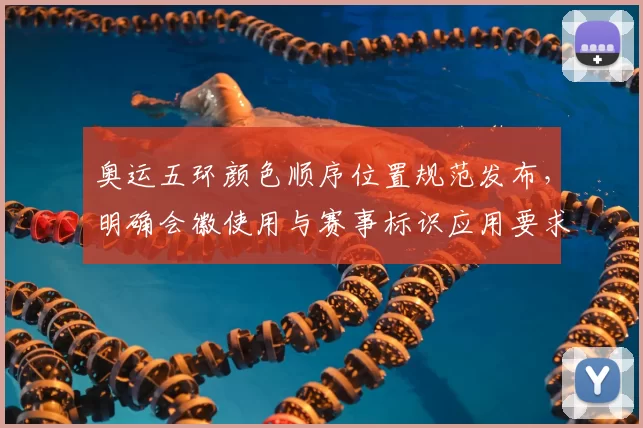 奥运五环颜色顺序位置规范发布，明确会徽使用与赛事标识应用要求